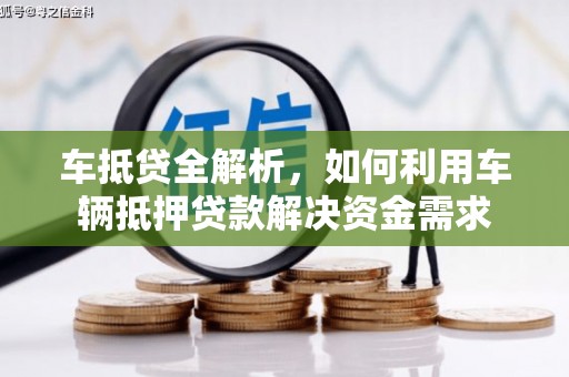 龙井车抵贷全解析，如何利用车辆抵押贷款解决资金需求