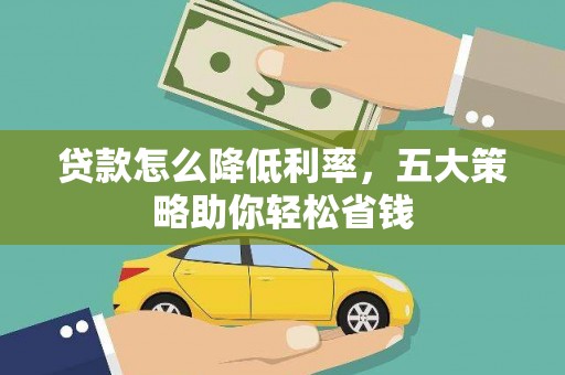 龙井贷款怎么降低利率，五大策略助你轻松省钱