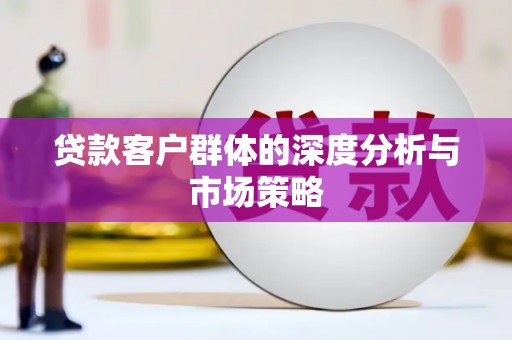 龙井贷款客户群体的深度分析与市场策略