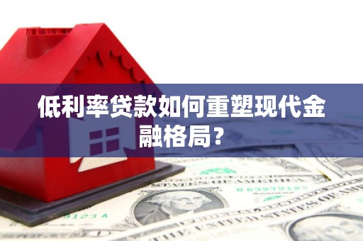 龙井低利率贷款如何重塑现代金融格局？