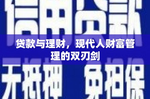 龙井贷款与理财，现代人财富管理的双刃剑