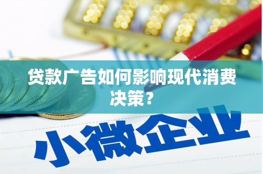 龙井贷款广告如何影响现代消费决策？