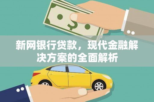 龙井新网银行贷款，现代金融解决方案的全面解析
