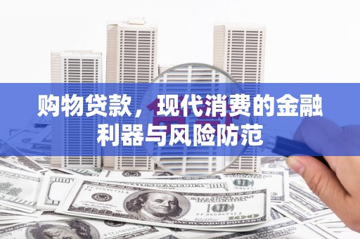 龙井购物贷款，现代消费的金融利器与风险防范