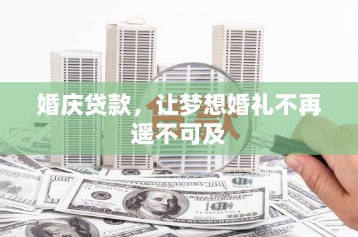 龙井婚庆贷款，让梦想婚礼不再遥不可及