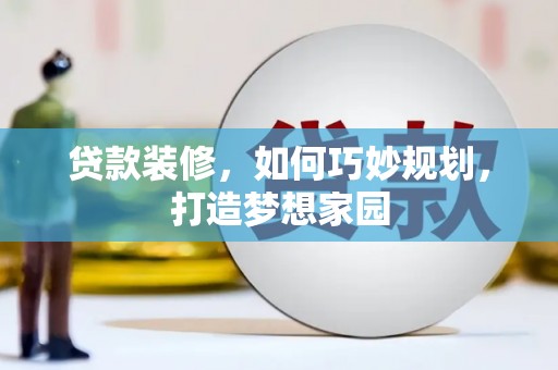 龙井贷款装修，如何巧妙规划，打造梦想家园