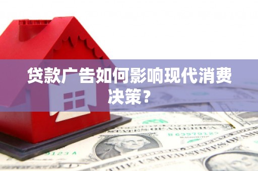 龙井贷款广告如何影响现代消费决策？