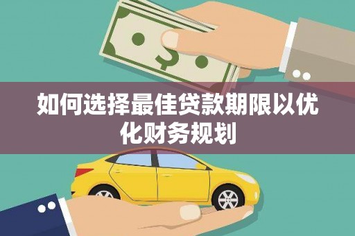 龙井如何选择最佳贷款期限以优化财务规划