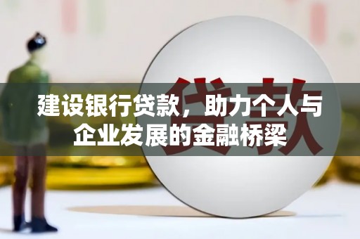 龙井建设银行贷款，助力个人与企业发展的金融桥梁