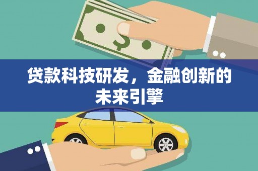 龙井贷款科技研发，金融创新的未来引擎