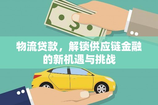 龙井物流贷款，解锁供应链金融的新机遇与挑战