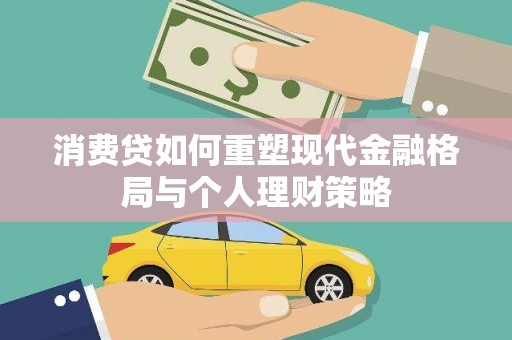 龙井消费贷如何重塑现代金融格局与个人理财策略
