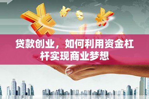 龙井贷款创业，如何利用资金杠杆实现商业梦想