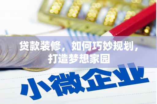 龙井贷款装修，如何巧妙规划，打造梦想家园