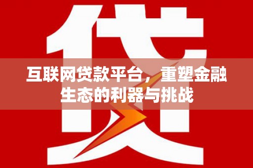 龙井互联网贷款平台，重塑金融生态的利器与挑战