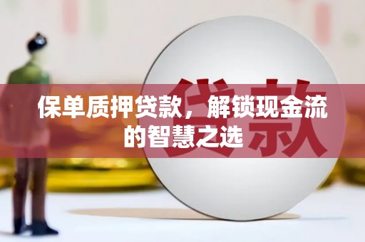 龙井保单质押贷款，解锁现金流的智慧之选