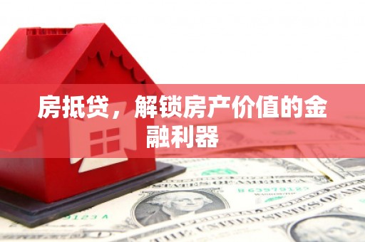 龙井房抵贷，解锁房产价值的金融利器