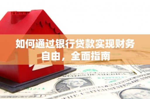 龙井如何通过银行贷款实现财务自由，全面指南
