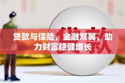 龙井贷款与保险，金融双翼，助力财富稳健增长